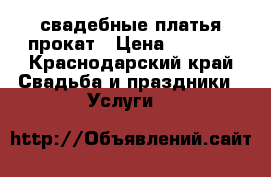 свадебные платья прокат › Цена ­ 1 500 - Краснодарский край Свадьба и праздники » Услуги   